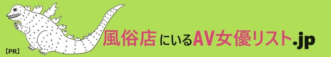 風俗店(ソープ、デリヘル)にいるAV女優リスト.jp